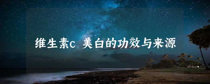 维生素c美白的功效与来源