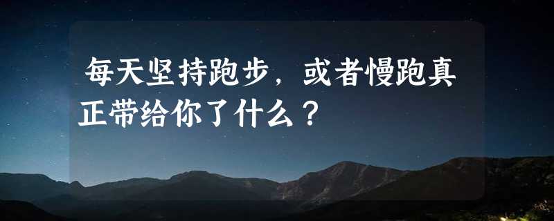 每天坚持跑步，或者慢跑真正带给你了什么？