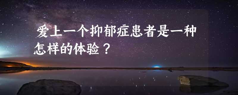 爱上一个抑郁症患者是一种怎样的体验？