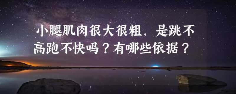 小腿肌肉很大很粗，是跳不高跑不快吗？有哪些依据？