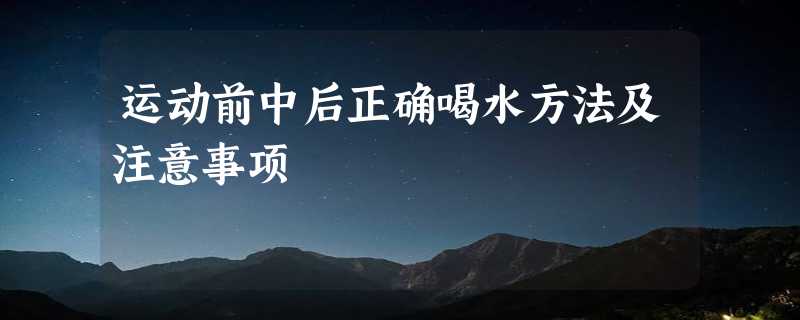 运动前中后正确喝水方法及注意事项