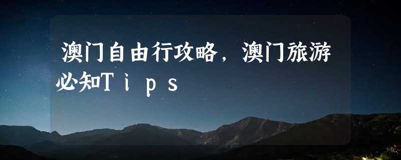 澳门自由行攻略，澳门旅游必知Tips