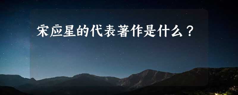 宋应星的代表著作是什么？