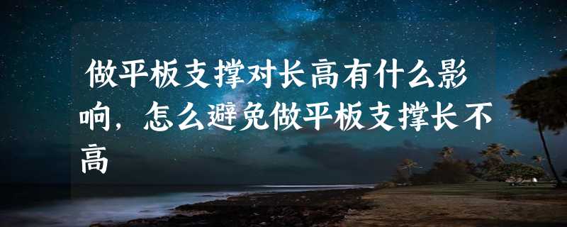 做平板支撑对长高有什么影响,怎么避免做平板支撑长不高