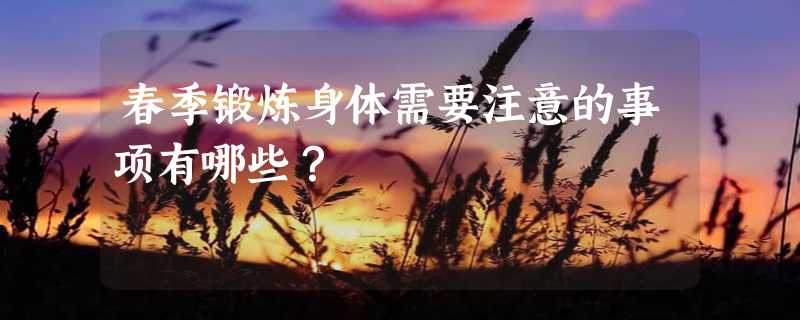 春季锻炼身体需要注意的事项有哪些？