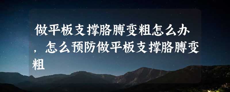 做平板支撑胳膊变粗怎么办,怎么预防做平板支撑胳膊变粗