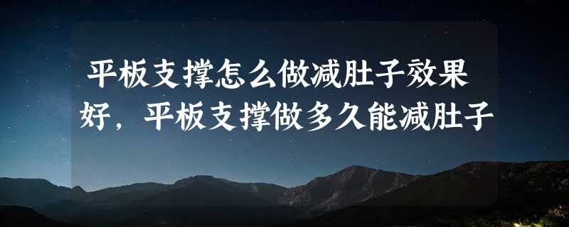 平板支撑怎么做减肚子效果好，平板支撑做多久能减肚子