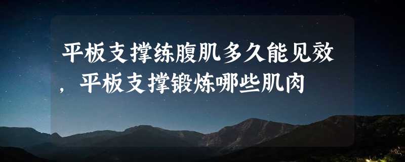 平板支撑练腹肌多久能见效,平板支撑锻炼哪些肌肉