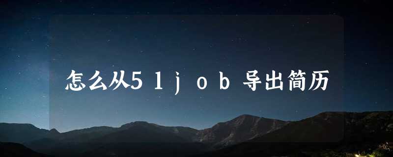 怎么从51job导出简历