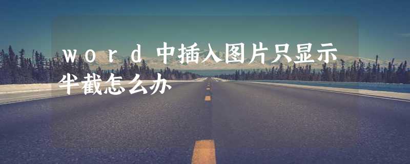 word中插入图片只显示半截怎么办