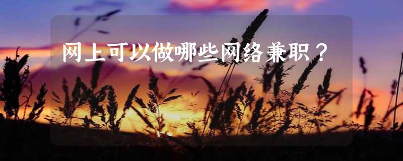 网上可以做哪些网络兼职？