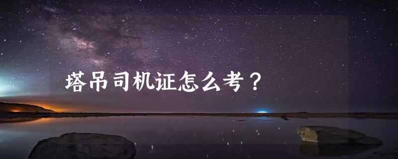 塔吊司机证怎么考？