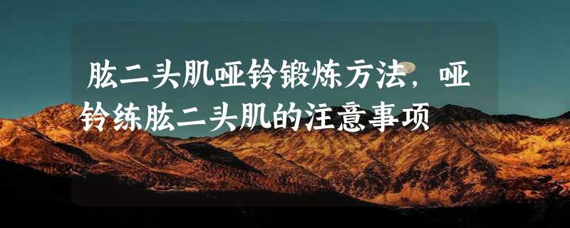 肱二头肌哑铃锻炼方法，哑铃练肱二头肌的注意事项