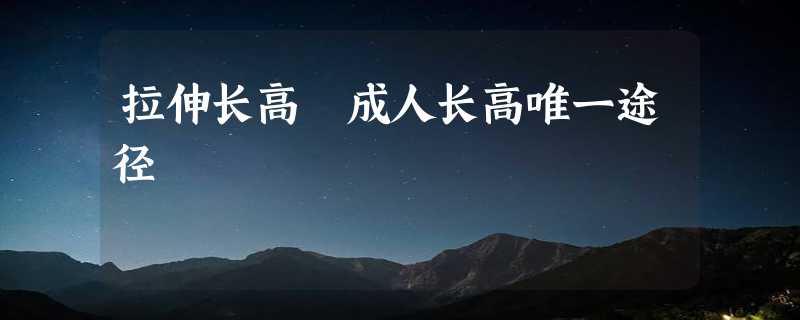 拉伸长高 成人长高唯一途径