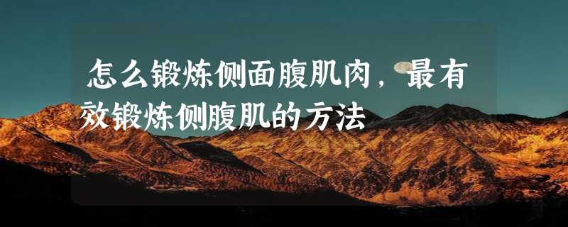 怎么锻炼侧面腹肌肉,最有效锻炼侧腹肌的方法