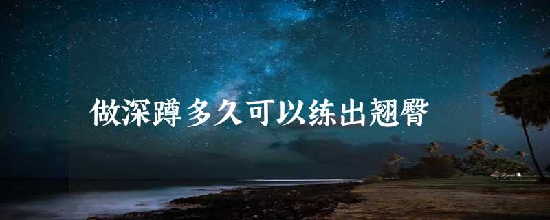 做深蹲多久可以练出翘臀