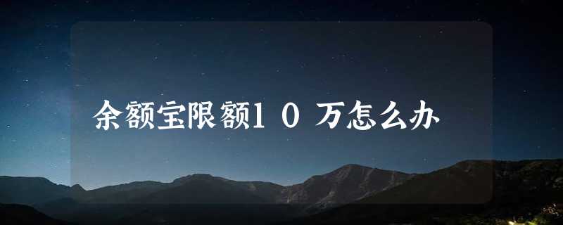 余额宝限额10万怎么办