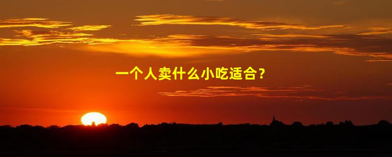 一个人卖什么小吃适合？