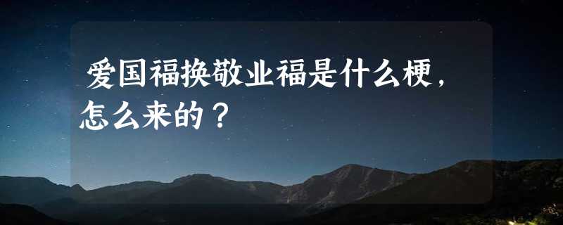 爱国福换敬业福是什么梗，怎么来的？