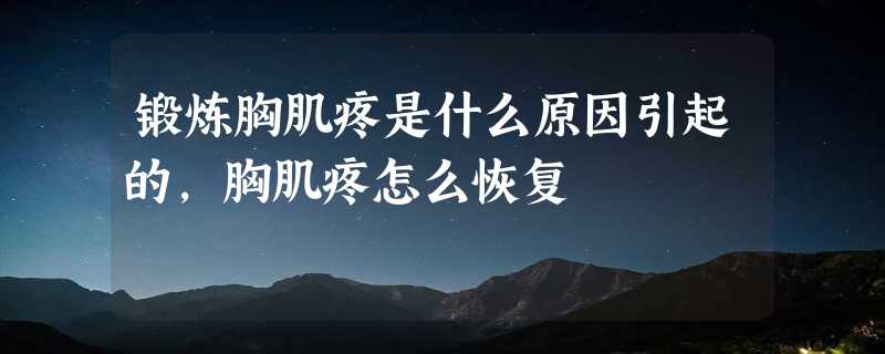 锻炼胸肌疼是什么原因引起的,胸肌疼怎么恢复