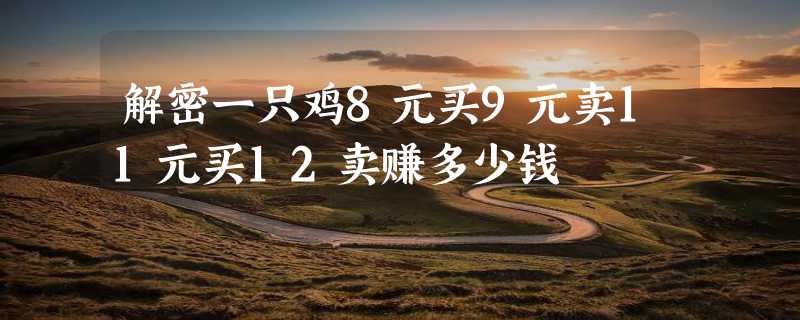 解密一只鸡8元买9元卖11元买12卖赚多少钱