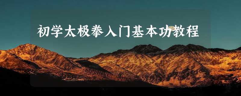 初学太极拳入门基本功教程