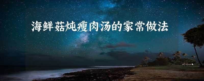 海鲜菇炖瘦肉汤的家常做法