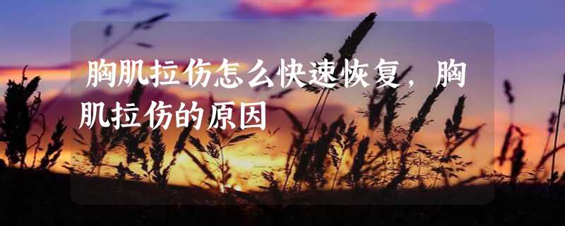 胸肌拉伤怎么快速恢复,胸肌拉伤的原因