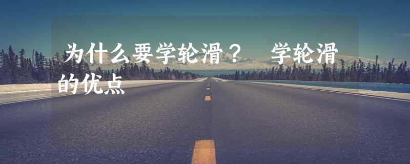 为什么要学轮滑？ 学轮滑的优点