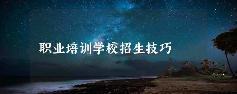 职业培训学校招生技巧