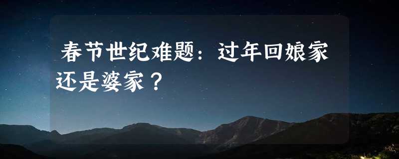 春节世纪难题：过年回娘家还是婆家？