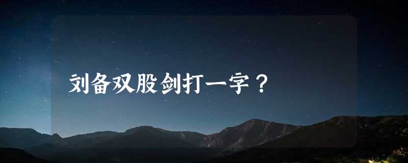 刘备双股剑打一字？