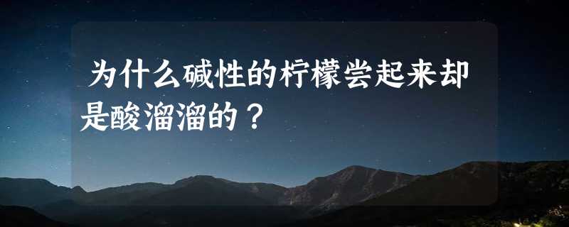 为什么碱性的柠檬尝起来却是酸溜溜的？