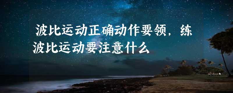 波比运动正确动作要领,练波比运动要注意什么