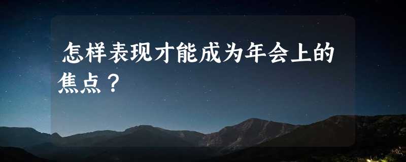 怎样表现才能成为年会上的焦点？