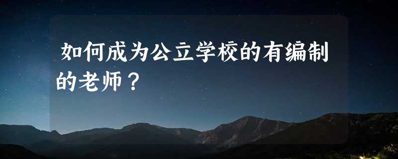 如何成为公立学校的有编制的老师？