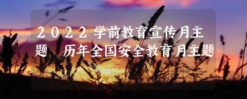 2022学前教育宣传月主题 历年全国安全教育月主题