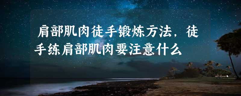 肩部肌肉徒手锻炼方法，徒手练肩部肌肉要注意什么