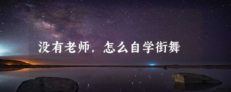 没有老师，怎么自学街舞