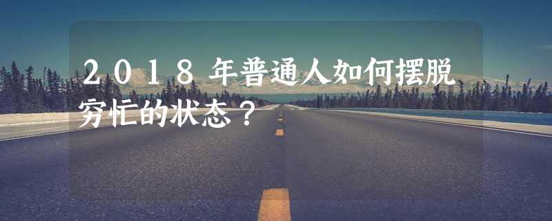 2018年普通人如何摆脱穷忙的状态？