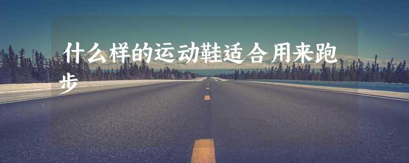 什么样的运动鞋适合用来跑步