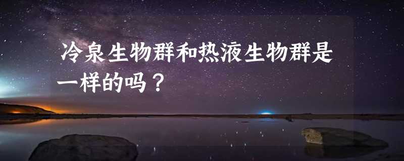 冷泉生物群和热液生物群是一样的吗？