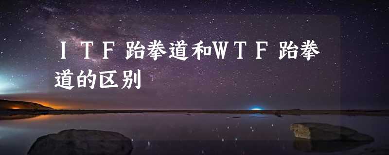 ITF跆拳道和WTF跆拳道的区别