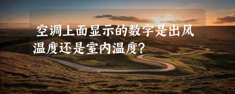 空调上面显示的数字是出风温度还是室内温度?