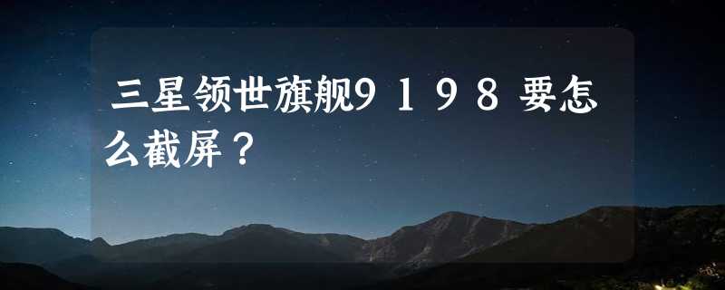 三星领世旗舰9198要怎么截屏？