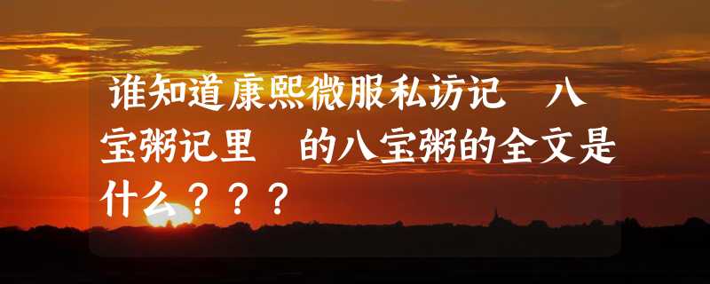 谁知道康熙微服私访记 八宝粥记里 的八宝粥的全文是什么？？？