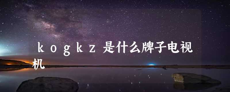 kogkz是什么牌子电视机