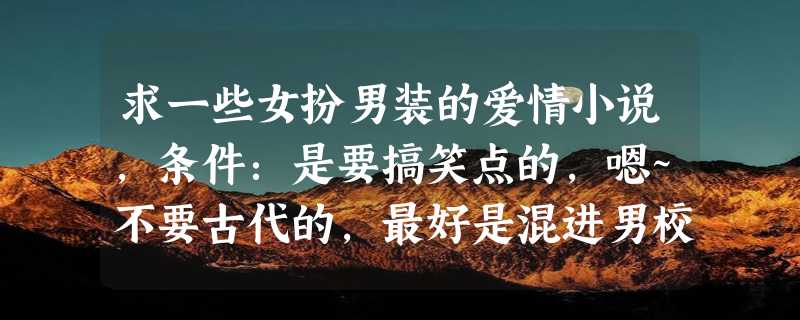 求一些女扮男装的爱情小说，条件：是要搞笑点的，嗯~不要古代的，最好是混进男校，或者像原来是美男那样的