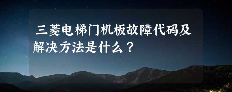 三菱电梯门机板故障代码及解决方法是什么？