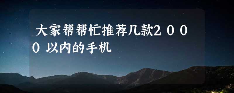 大家帮帮忙推荐几款2000以内的手机